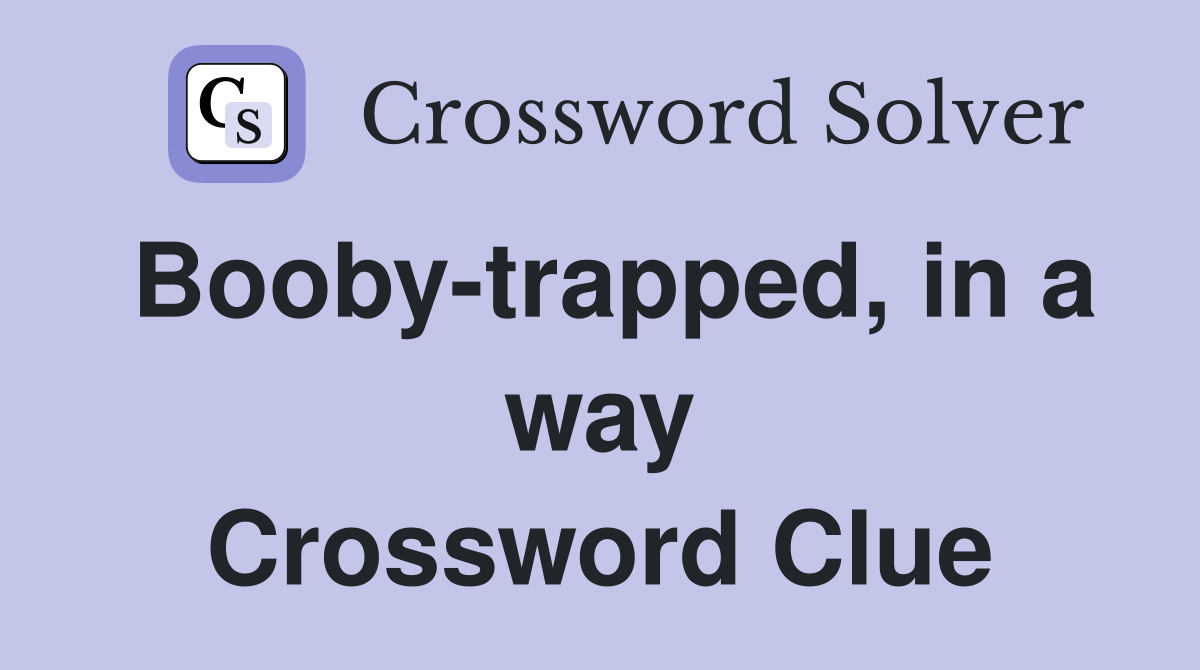 Booby-trapped, in a way Crossword Clue
