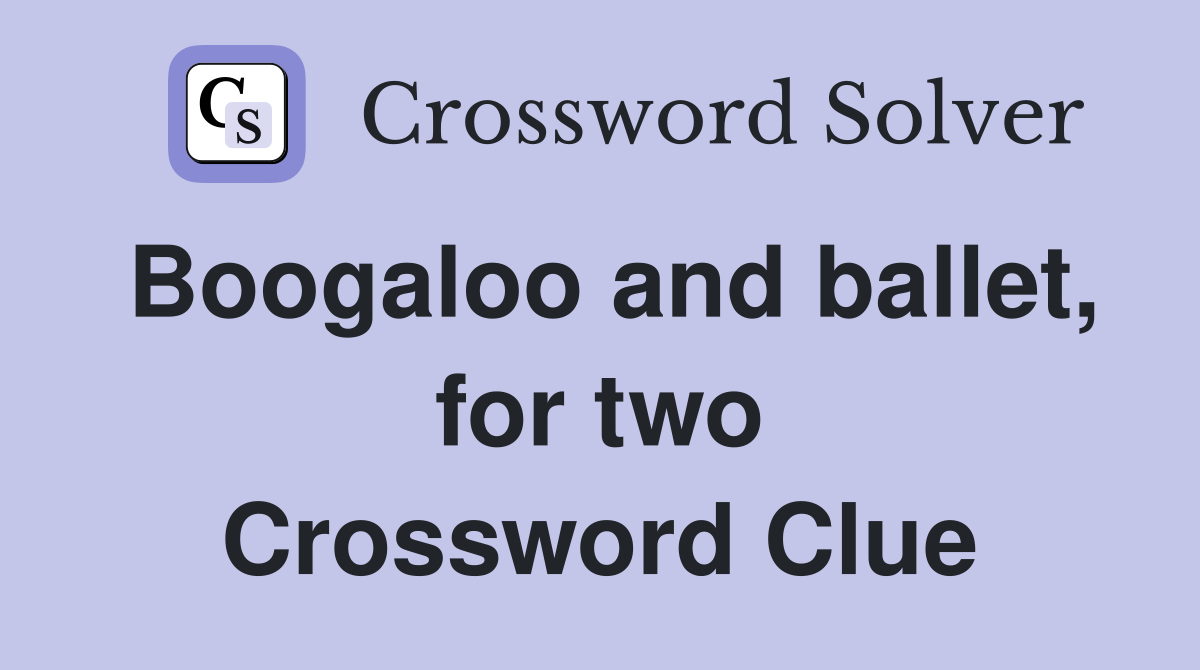 Boogaloo and ballet, for two Crossword Clue