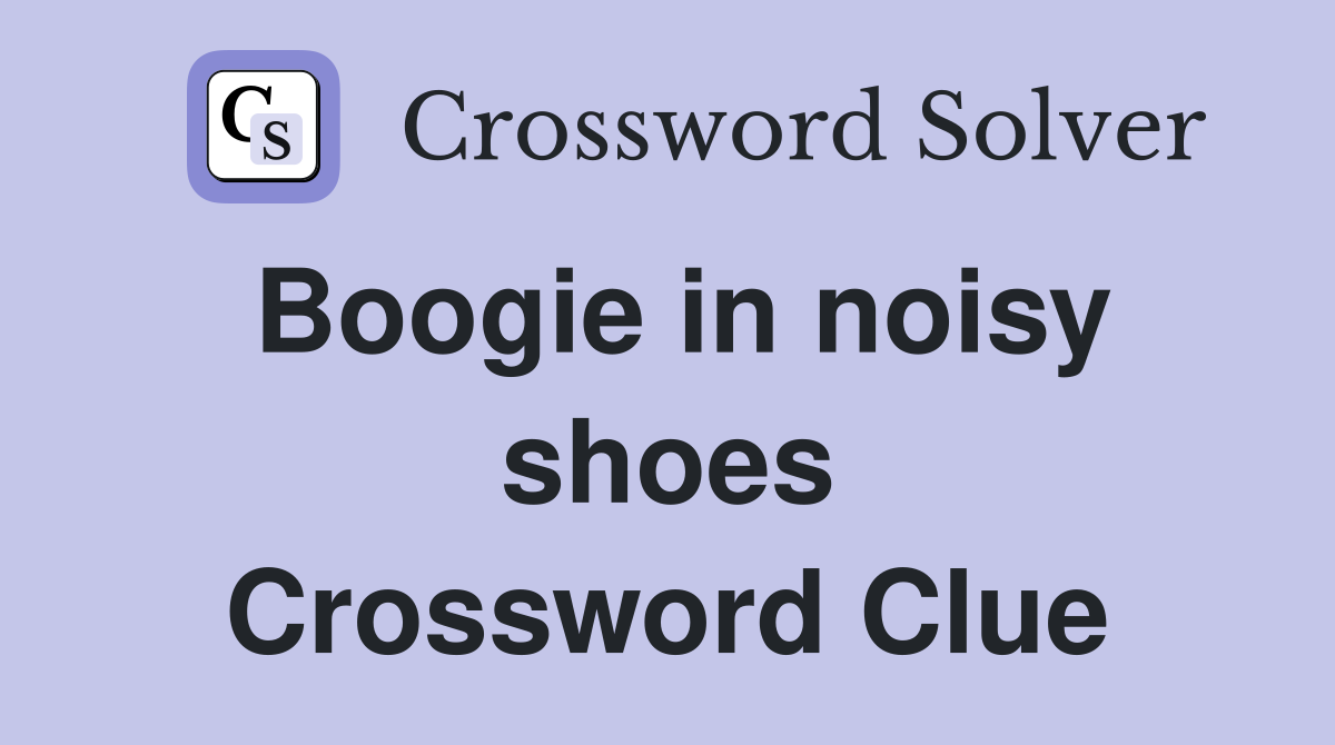 Boogie in noisy shoes Crossword Clue