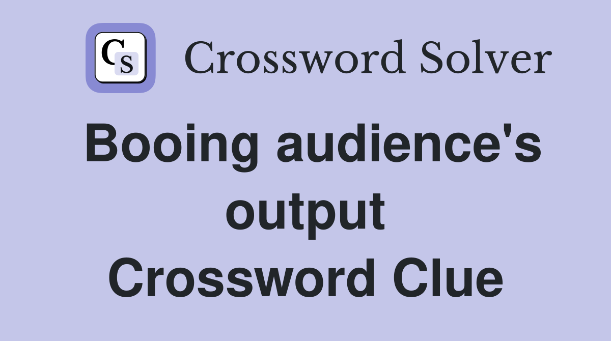 Booing audience's output Crossword Clue
