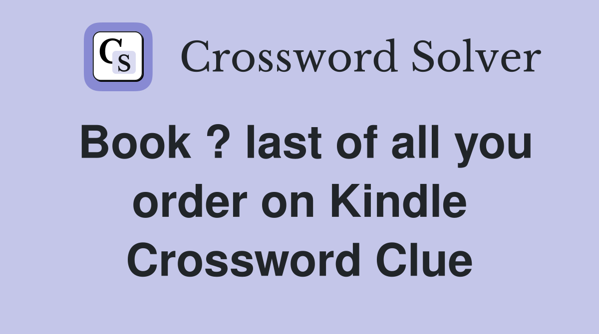 Book ? last of all you order on Kindle Crossword Clue