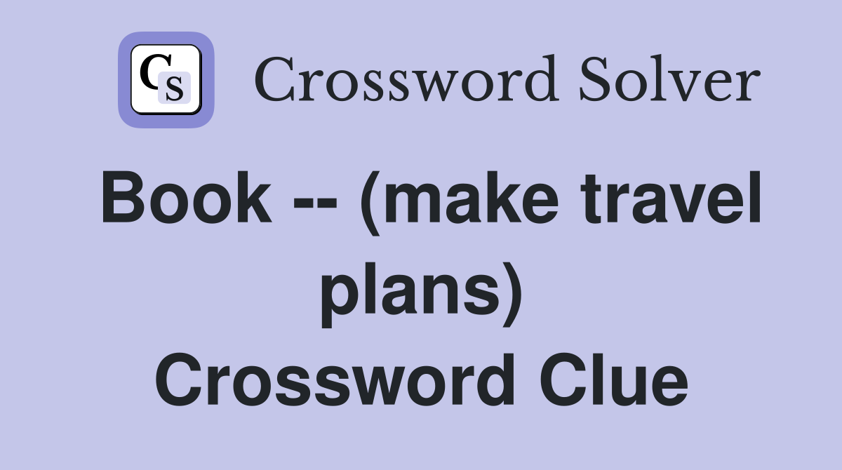 Book -- (make travel plans) Crossword Clue