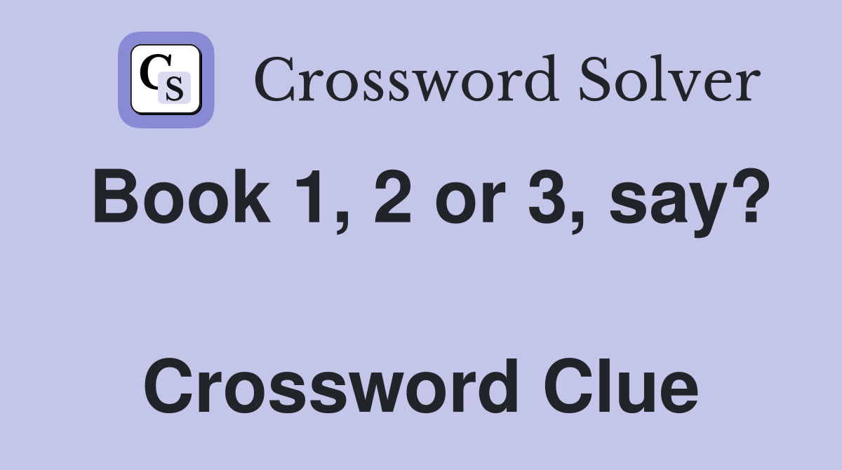 Book 1, 2 or 3, say?  Crossword Clue