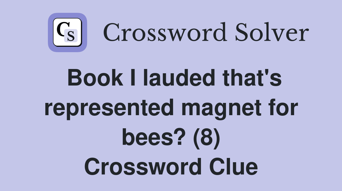 Book I lauded that's represented magnet for bees? (8) Crossword Clue