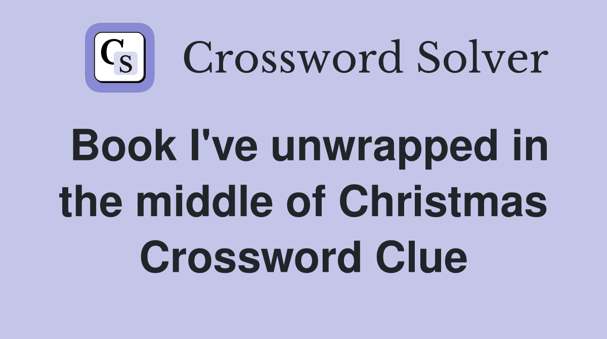 Book I've unwrapped in the middle of Christmas Crossword Clue