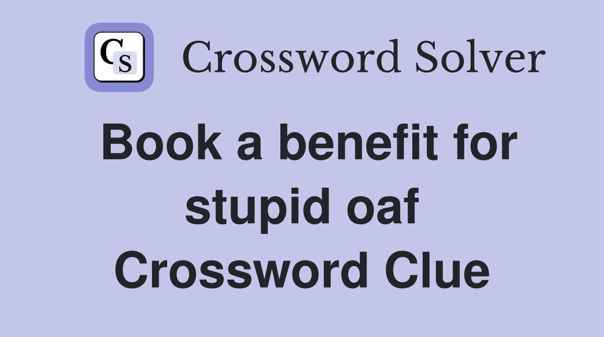 Book a benefit for stupid oaf Crossword Clue