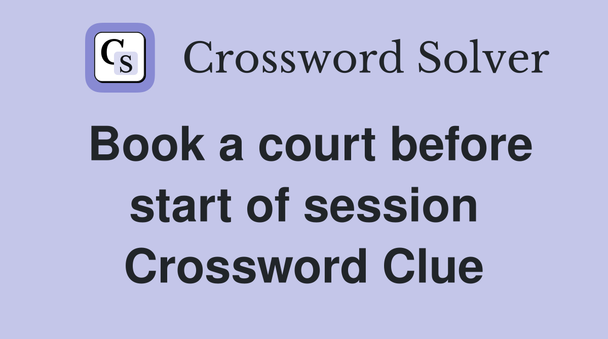 Book a court before start of session Crossword Clue