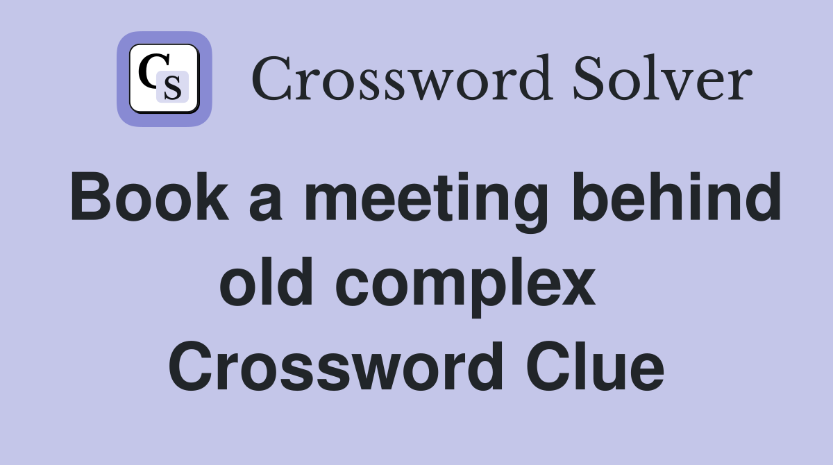 Book a meeting behind old complex  Crossword Clue