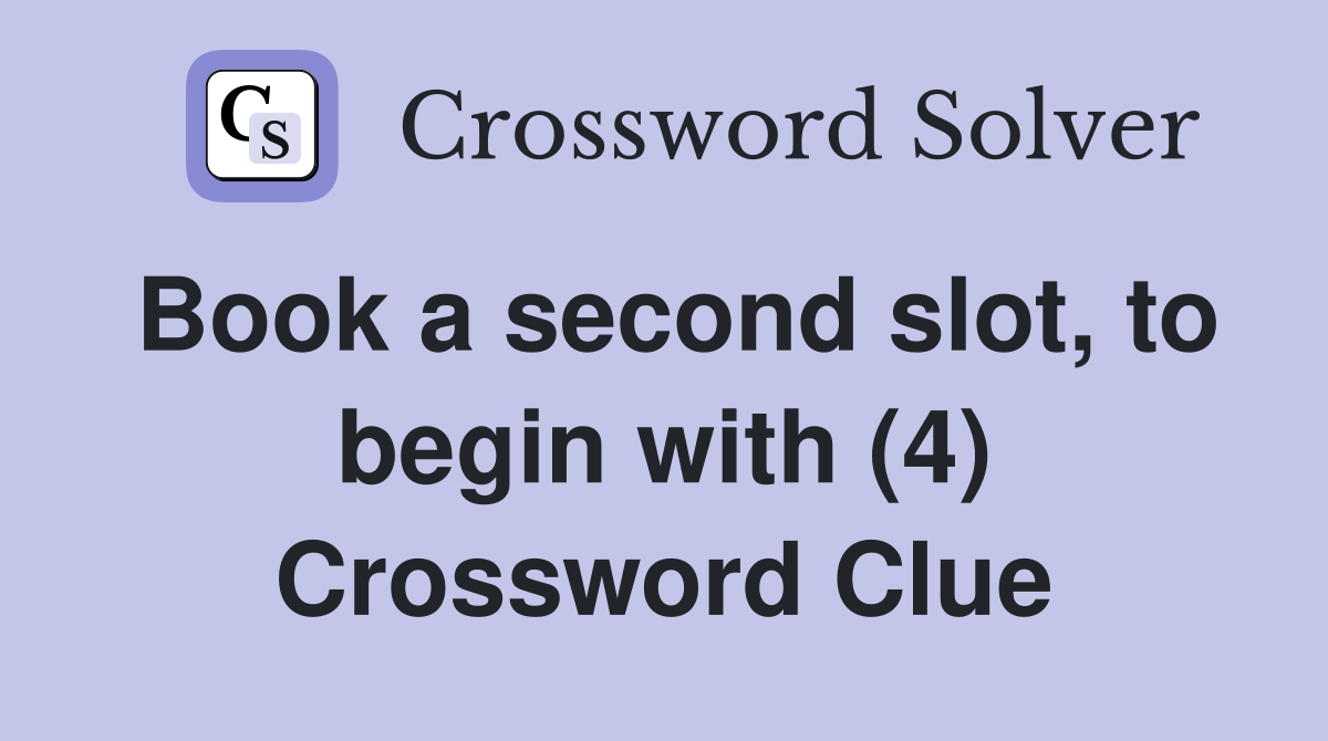 Book a second slot, to begin with (4) Crossword Clue