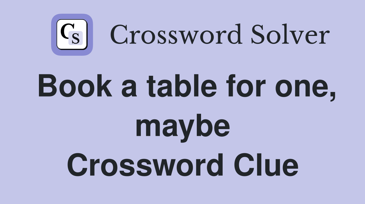 Book a table for one, maybe Crossword Clue
