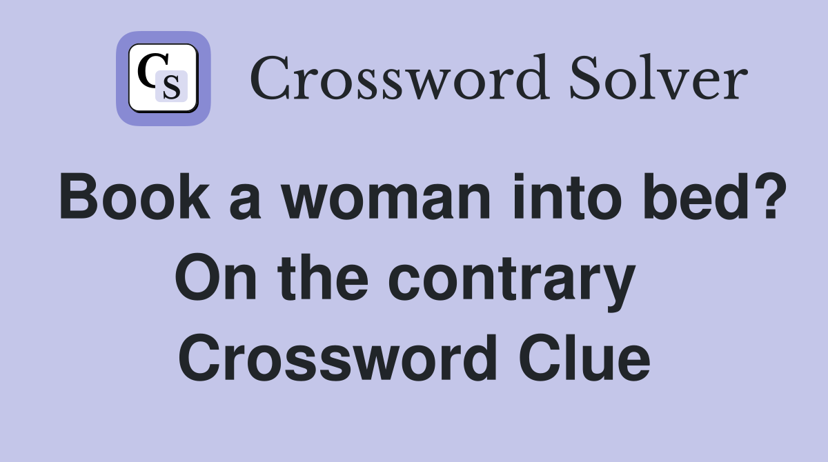 Book a woman into bed? On the contrary  Crossword Clue