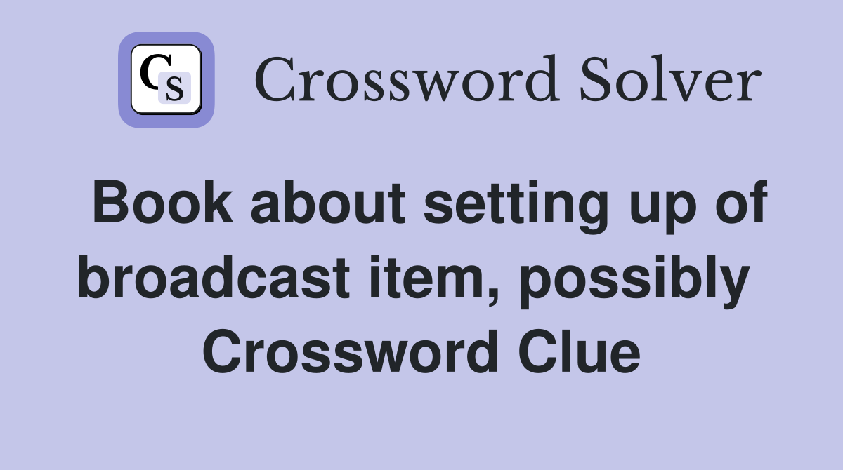 Book about setting up of broadcast item, possibly  Crossword Clue