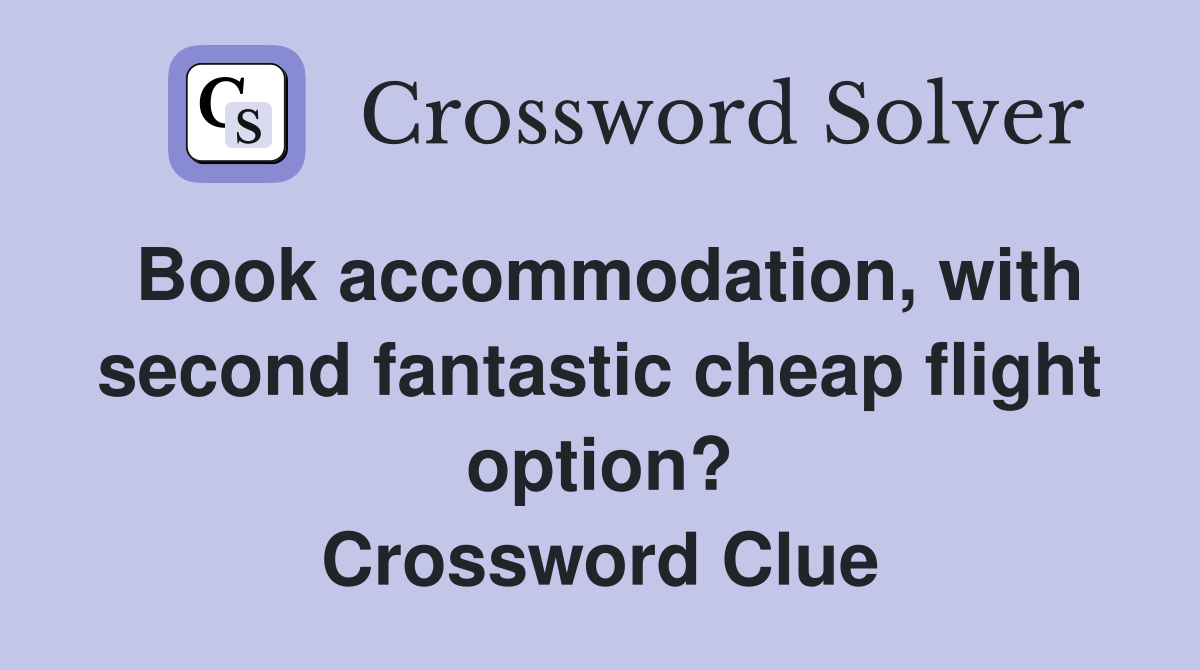 Book accommodation, with second fantastic cheap flight option? Crossword Clue
