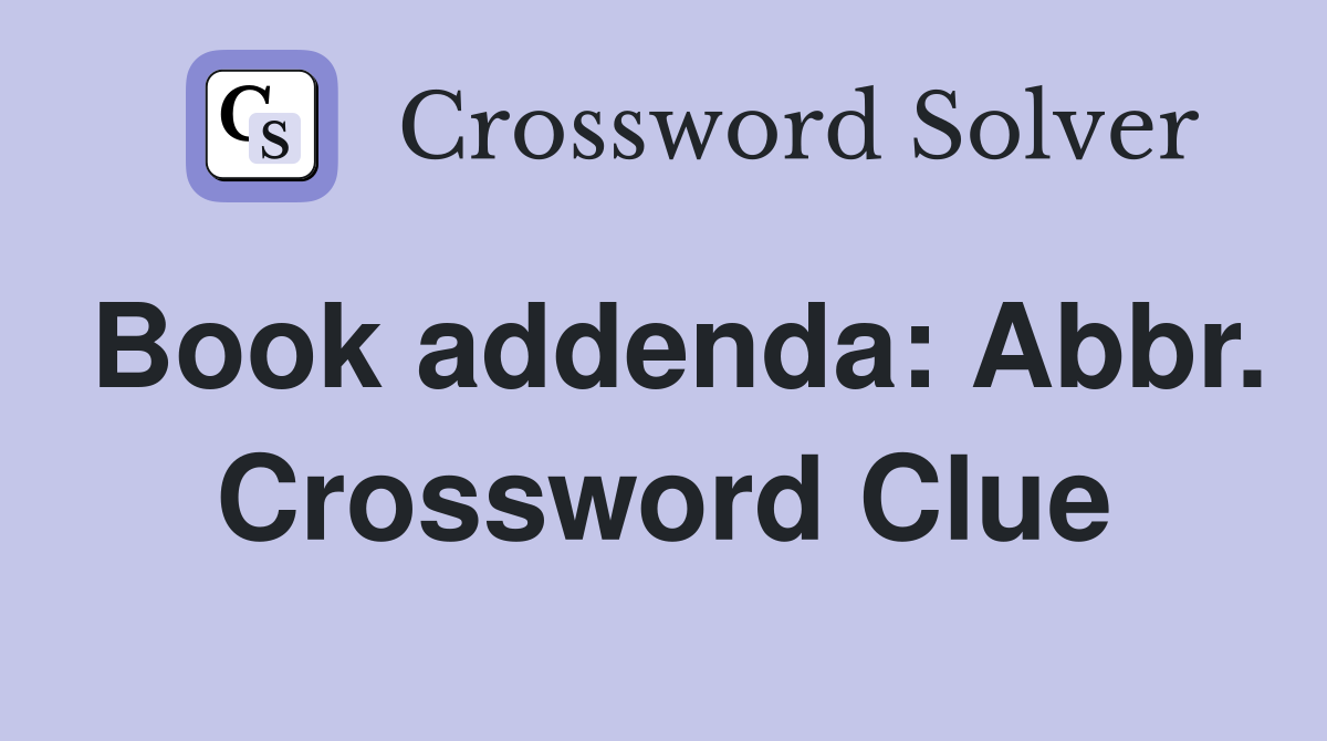 Book addenda: Abbr. Crossword Clue