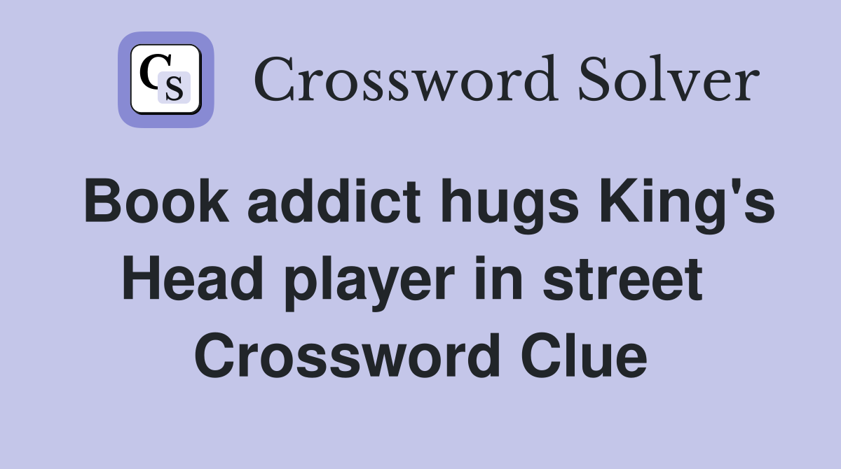 Book addict hugs King's Head player in street  Crossword Clue