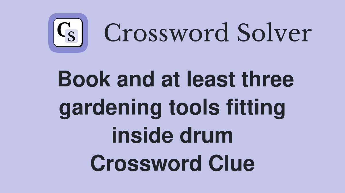 Book and at least three gardening tools fitting inside drum Crossword Clue
