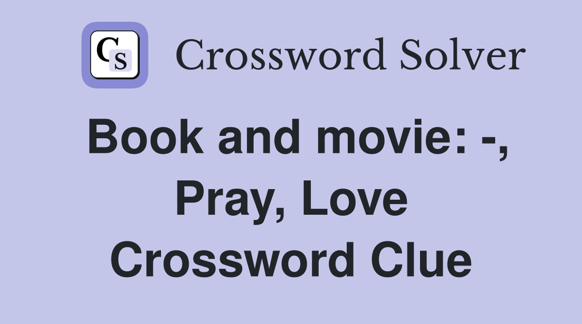 Book and movie: -, Pray, Love Crossword Clue