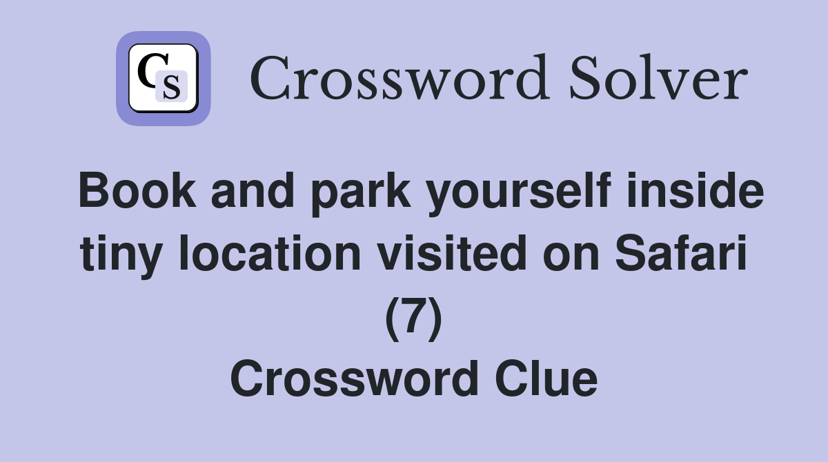 Book and park yourself inside tiny location visited on Safari (7) Crossword Clue
