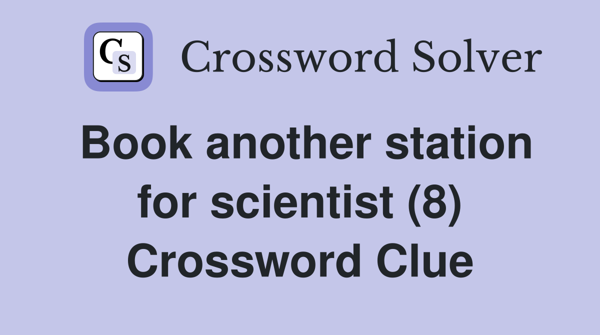 Book another station for scientist (8) Crossword Clue