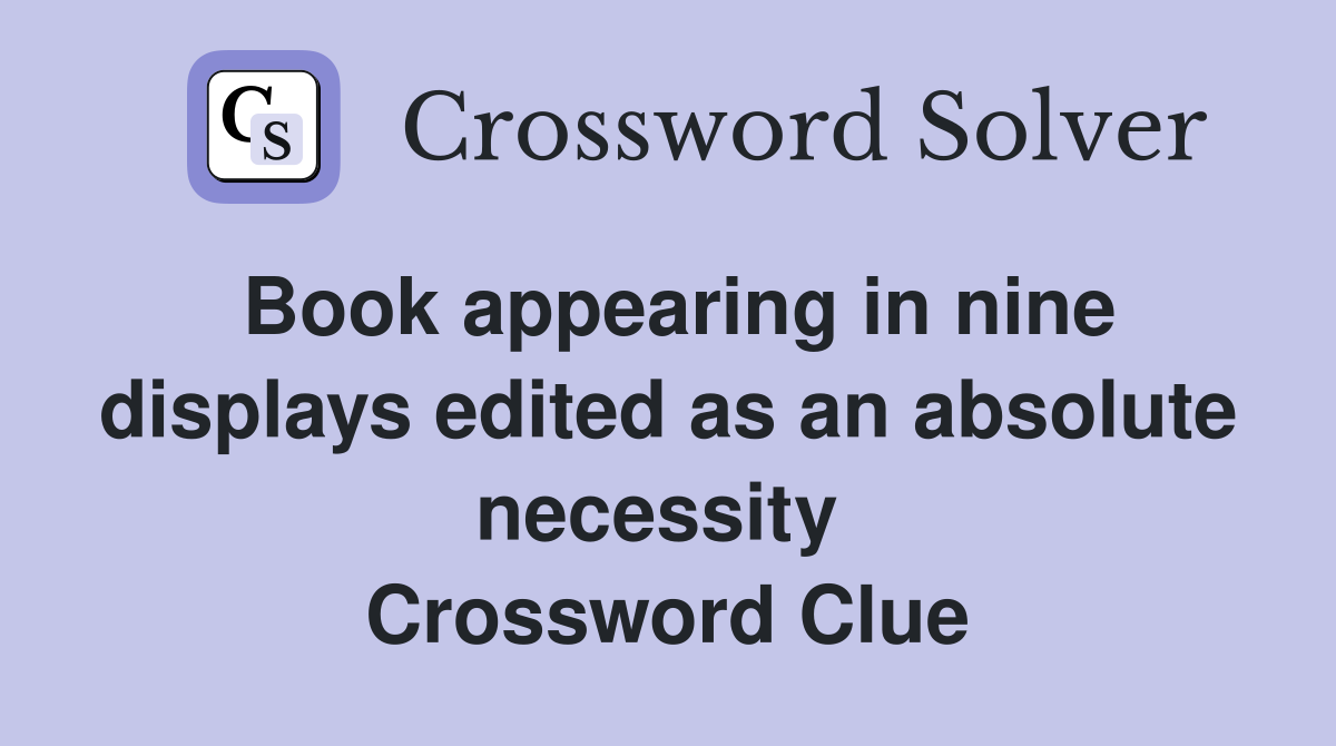 Book appearing in nine displays edited as an absolute necessity  Crossword Clue