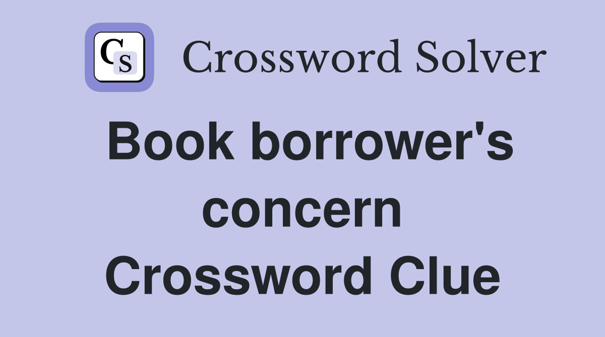 Book borrower's concern Crossword Clue