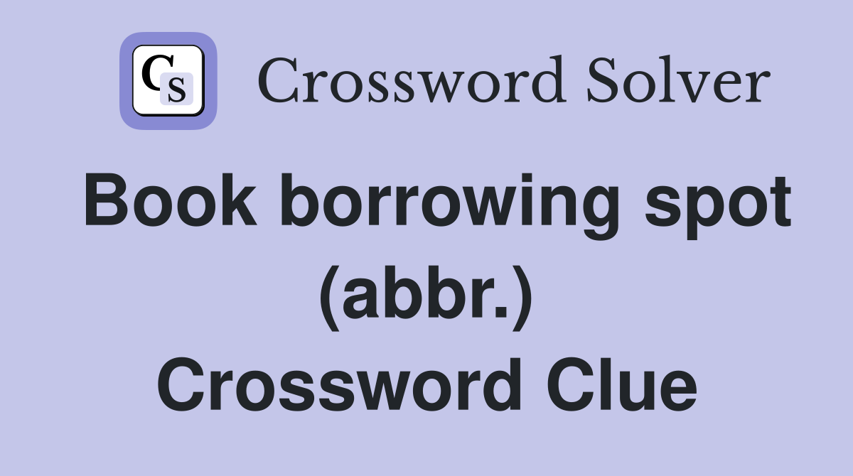 Book borrowing spot (abbr.) Crossword Clue