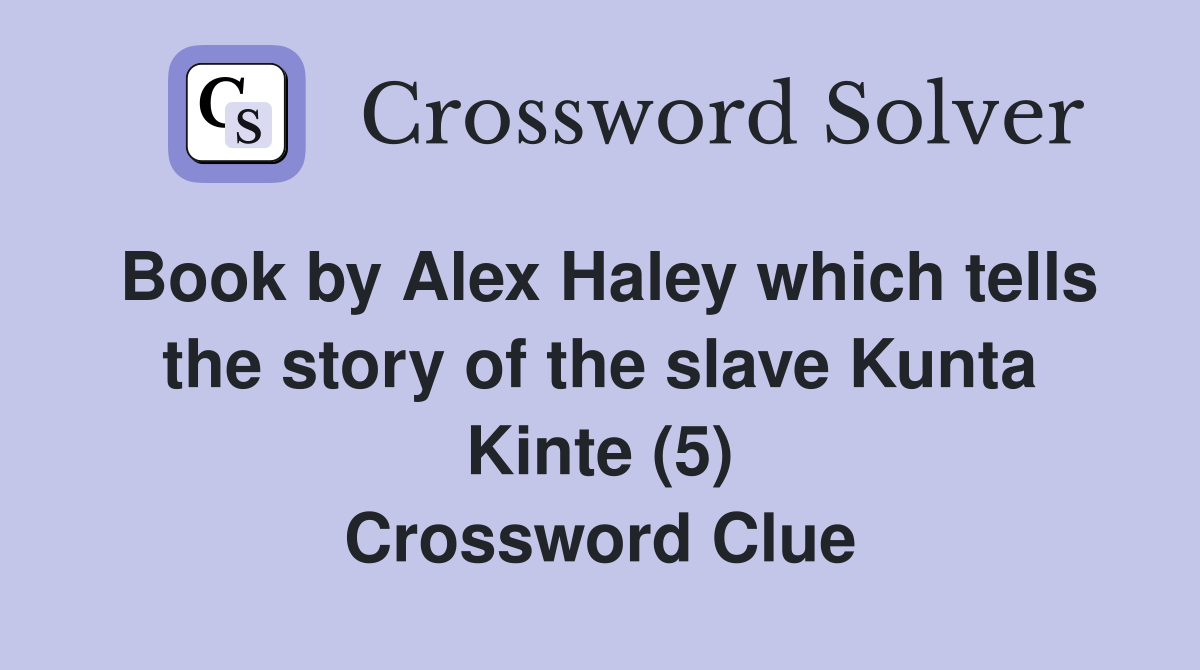Book by Alex Haley which tells the story of the slave Kunta Kinte (5) Crossword Clue