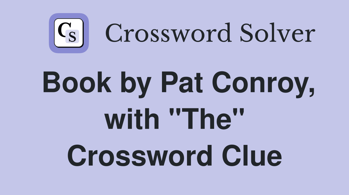 Book by Pat Conroy, with "The" Crossword Clue