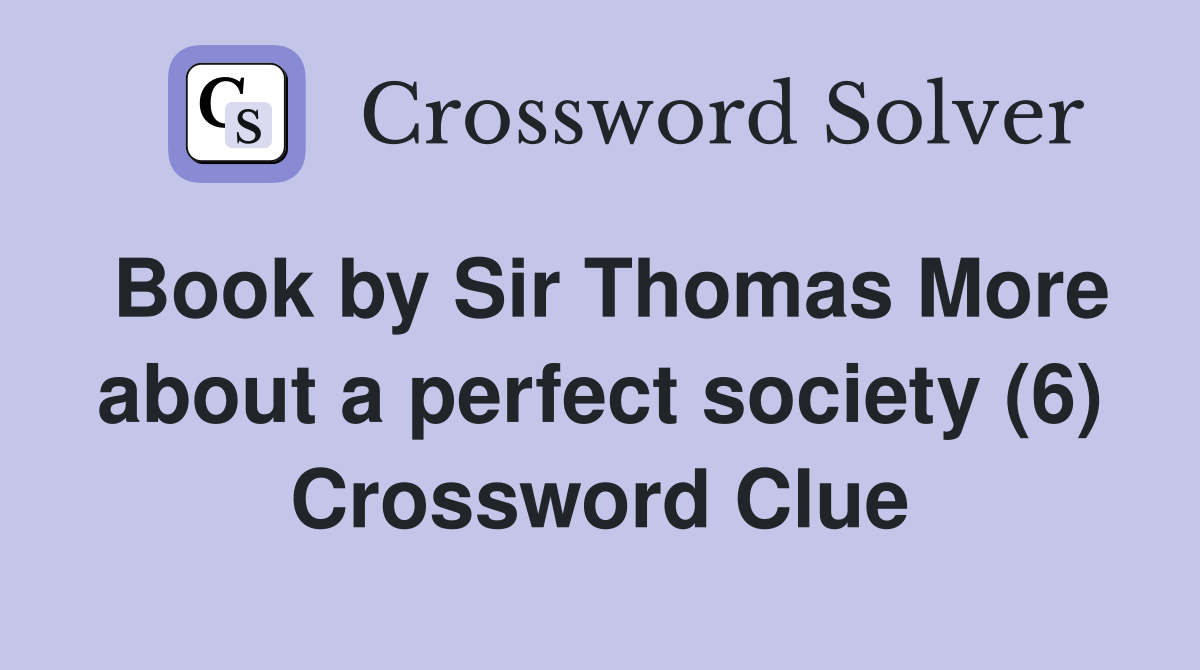 Book by Sir Thomas More about a perfect society (6) Crossword Clue