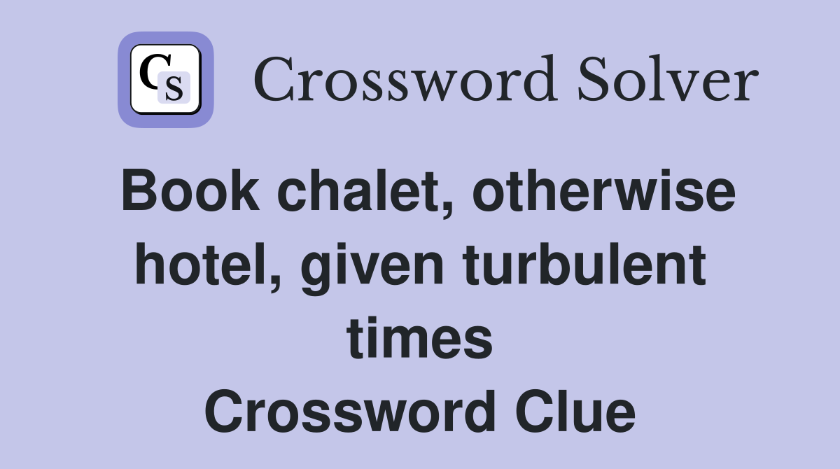 Book chalet, otherwise hotel, given turbulent times Crossword Clue