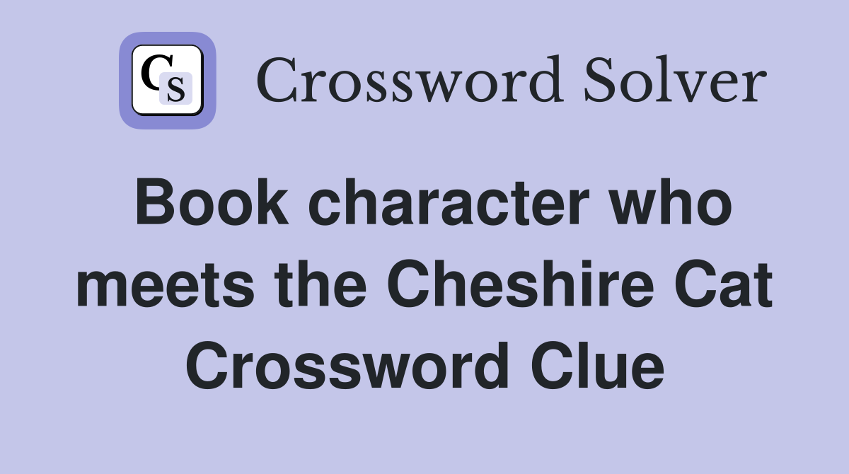 Book character who meets the Cheshire Cat Crossword Clue