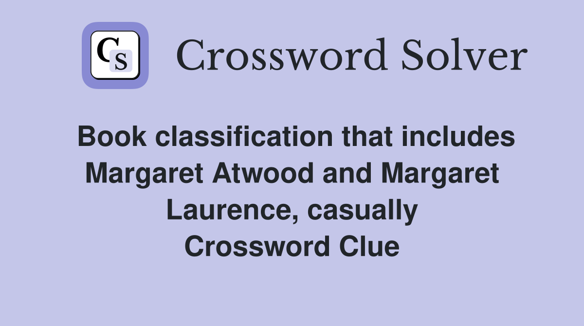 Book classification that includes Margaret Atwood and Margaret Laurence, casually Crossword Clue