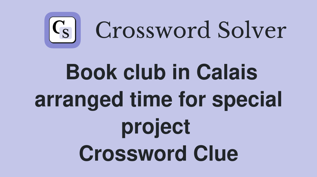 Book club in Calais arranged time for special project  Crossword Clue