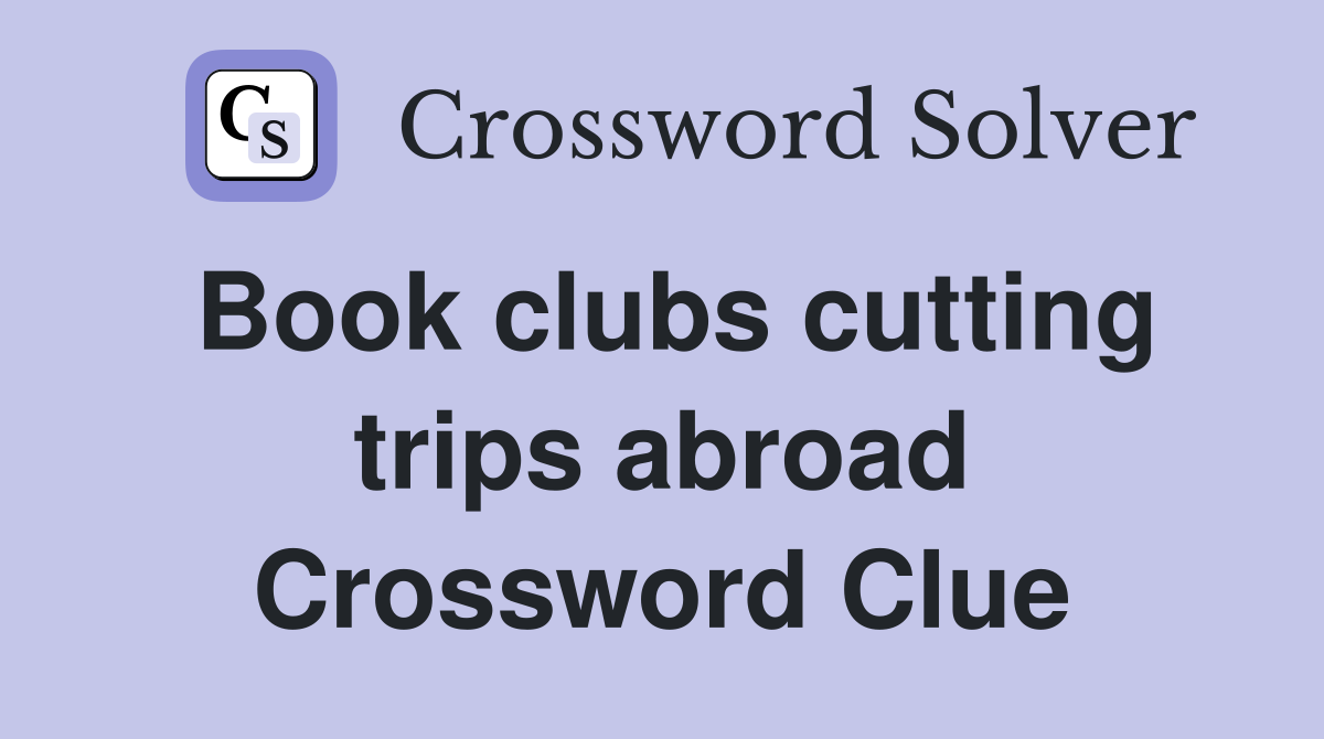 Book clubs cutting trips abroad Crossword Clue