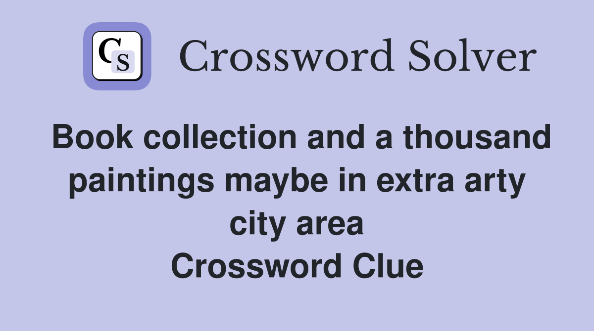 Book collection and a thousand paintings maybe in extra arty city area Crossword Clue