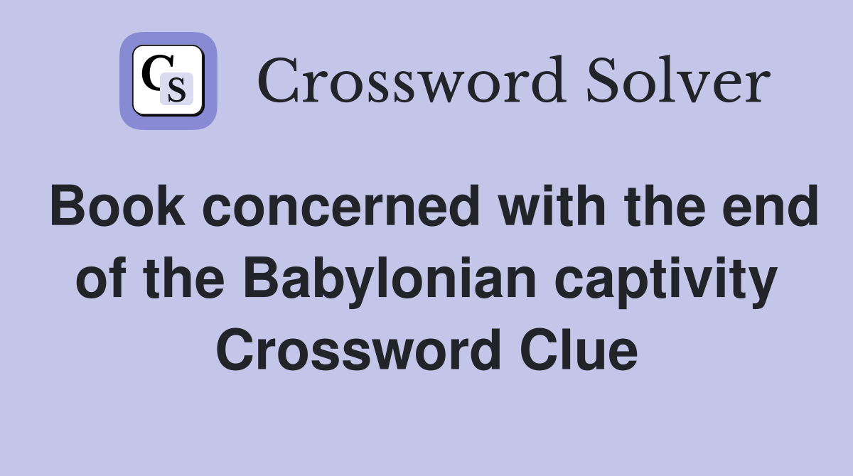 Book concerned with the end of the Babylonian captivity Crossword Clue