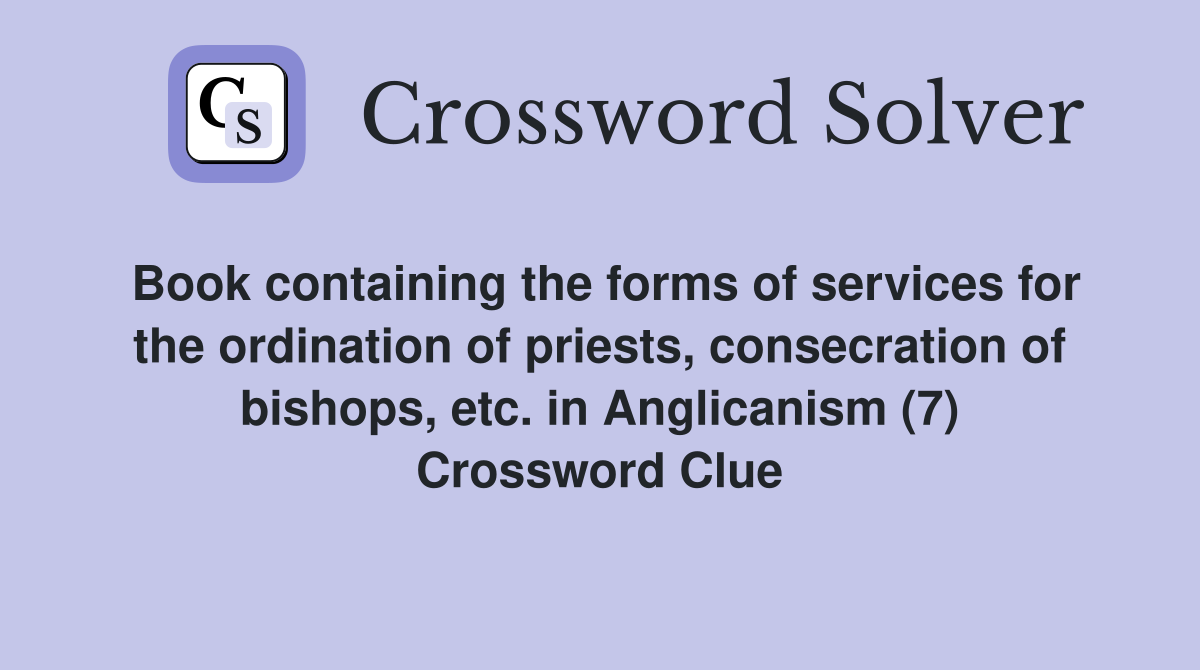 Book containing the forms of services for the ordination of priests, consecration of bishops, etc. in Anglicanism (7) Crossword Clue