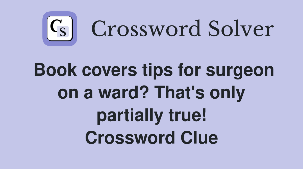 Book covers tips for surgeon on a ward? That's only partially true! Crossword Clue