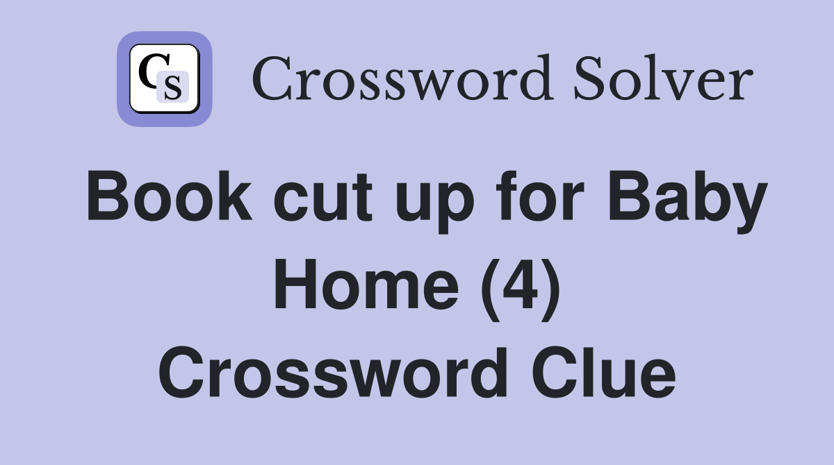 Book cut up for Baby Home (4) Crossword Clue