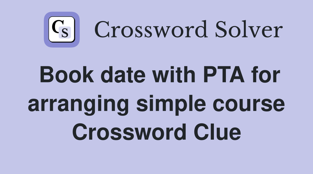 Book date with PTA for arranging simple course Crossword Clue