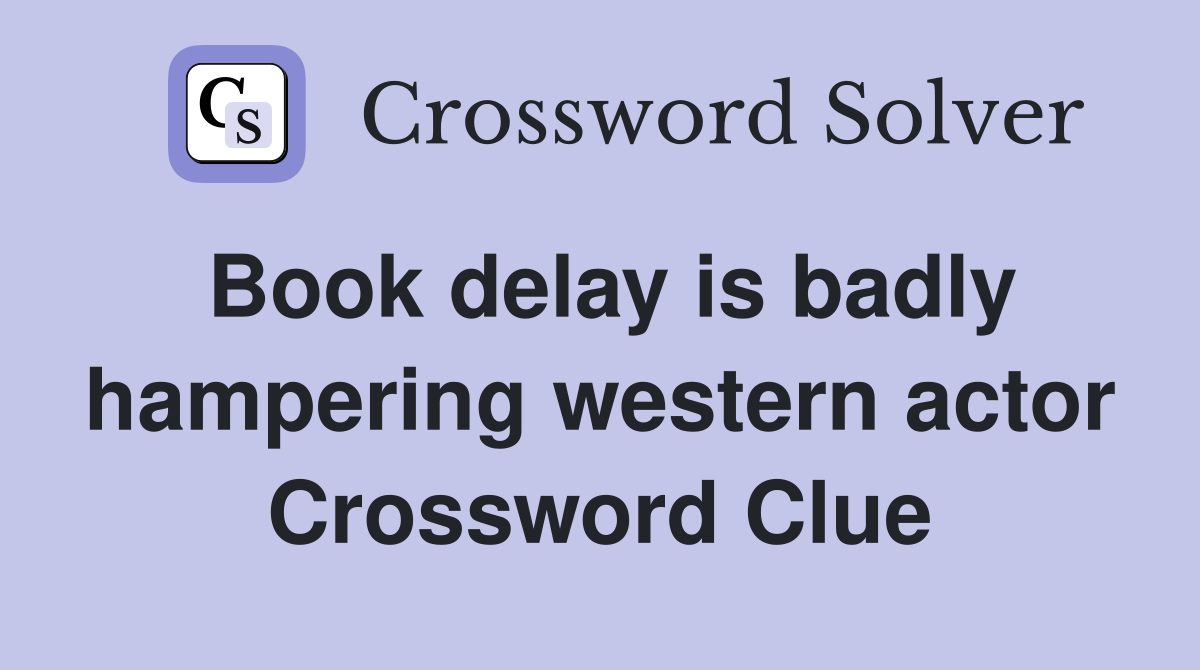 Book delay is badly hampering western actor Crossword Clue