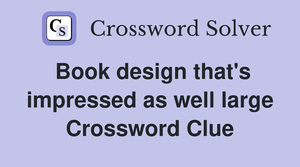 Book design that's impressed as well large Crossword Clue