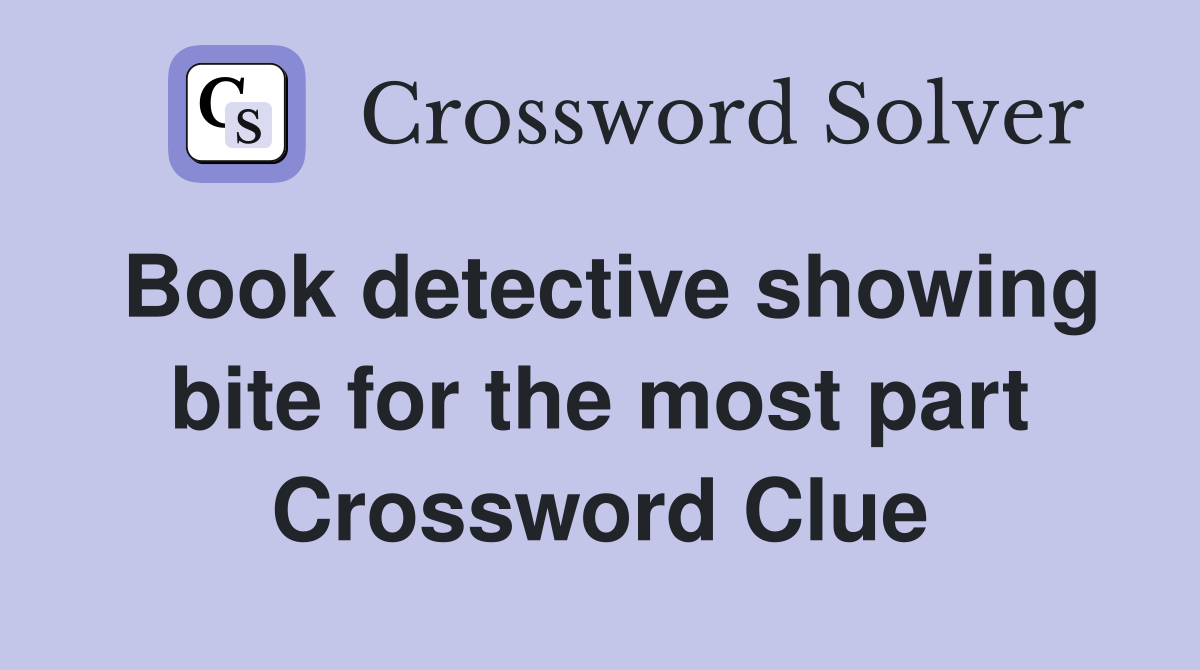 Book detective showing bite for the most part Crossword Clue