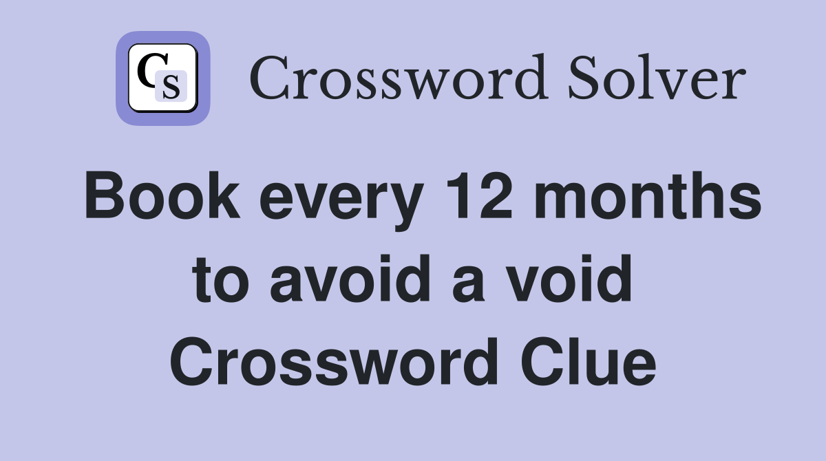 Book every 12 months to avoid a void Crossword Clue