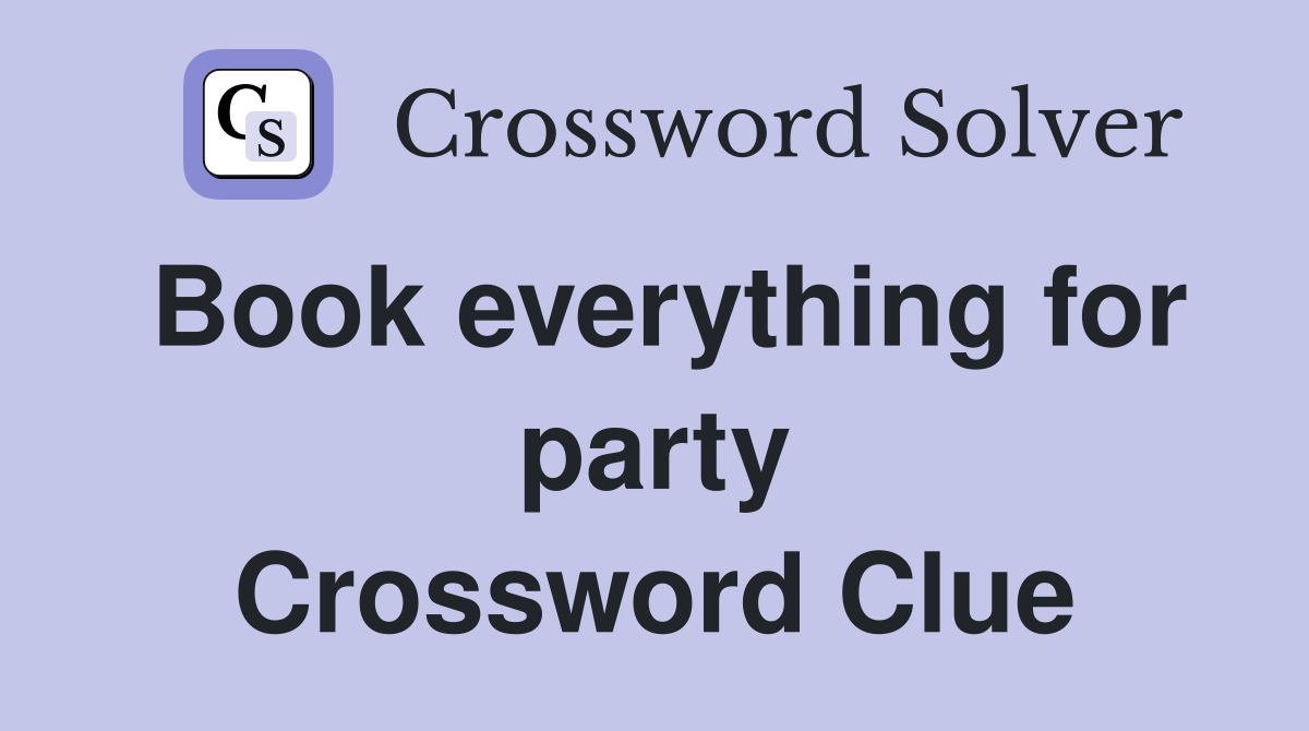 Book everything for party Crossword Clue