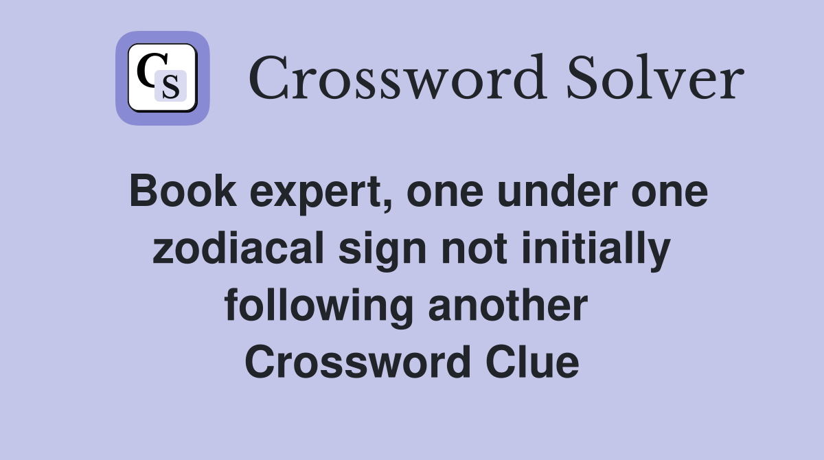 Book expert, one under one zodiacal sign not initially following another  Crossword Clue