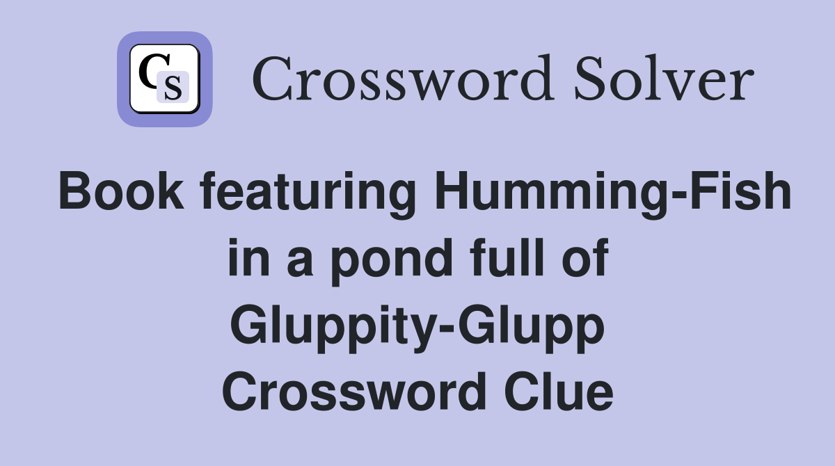 Book featuring Humming-Fish in a pond full of Gluppity-Glupp Crossword Clue