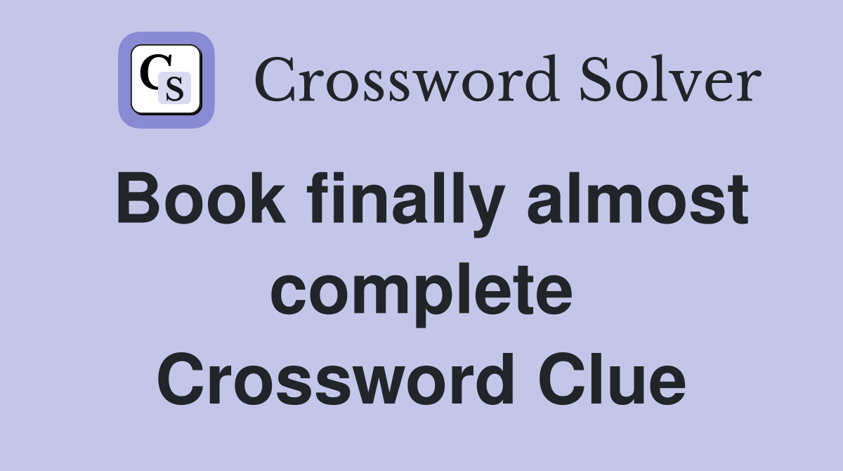 Book finally almost complete Crossword Clue