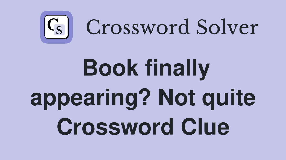 Book finally appearing? Not quite Crossword Clue