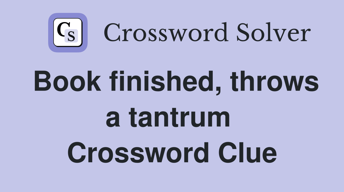 Book finished, throws a tantrum  Crossword Clue